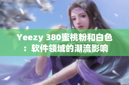 Yeezy 380蜜桃粉和白色：软件领域的潮流影响