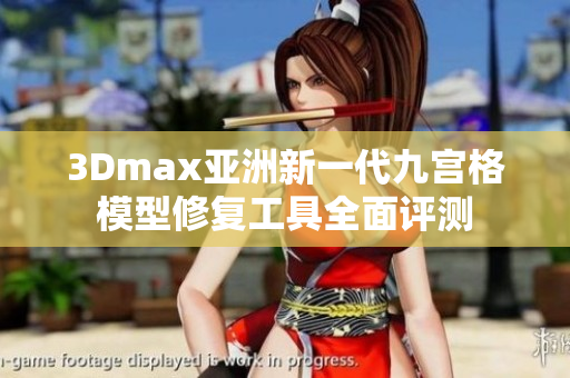 3Dmax亚洲新一代九宫格模型修复工具全面评测