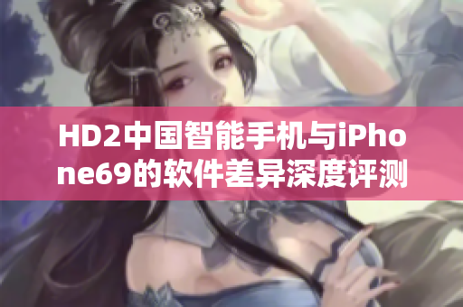 HD2中国智能手机与iPhone69的软件差异深度评测