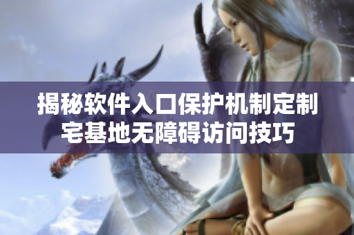 揭秘软件入口保护机制定制宅基地无障碍访问技巧