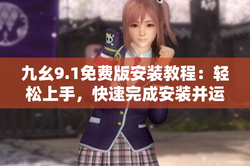 九幺9.1免费版安装教程：轻松上手，快速完成安装并运行