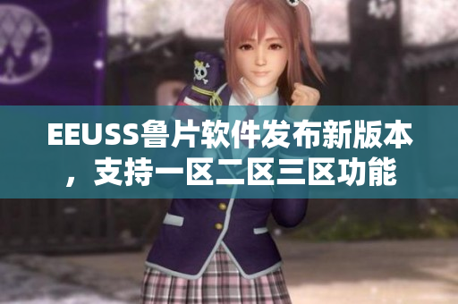 EEUSS鲁片软件发布新版本，支持一区二区三区功能