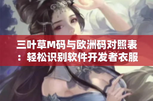 三叶草M码与欧洲码对照表：轻松识别软件开发者衣服尺码
