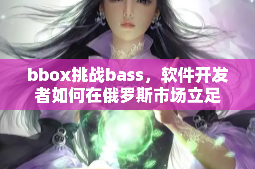 bbox挑战bass，软件开发者如何在俄罗斯市场立足