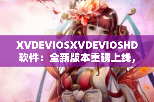 XVDEVIOSXVDEVIOSHD软件：全新版本重磅上线，功能升级再升级