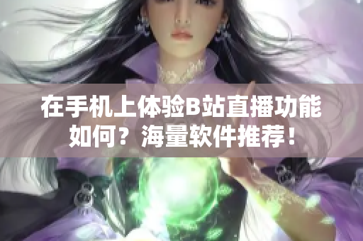 在手机上体验B站直播功能如何？海量软件推荐！