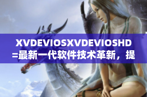 XVDEVIOSXVDEVIOSHD=最新一代软件技术革新，提升用户体验