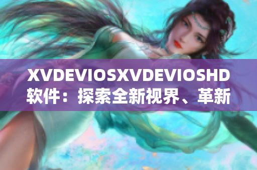 XVDEVIOSXVDEVIOSHD软件：探索全新视界、革新体验