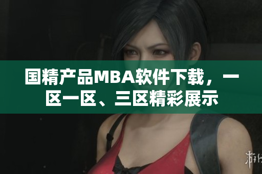 国精产品MBA软件下载，一区一区、三区精彩展示
