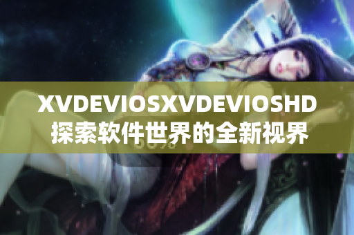 XVDEVIOSXVDEVIOSHD 探索软件世界的全新视界