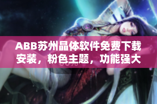ABB苏州晶体软件免费下载安装，粉色主题，功能强大