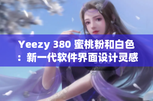 Yeezy 380 蜜桃粉和白色：新一代软件界面设计灵感来源