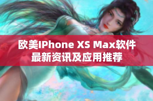 欧美IPhone XS Max软件最新资讯及应用推荐