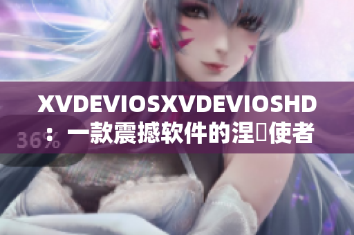 XVDEVIOSXVDEVIOSHD：一款震撼软件的涅槃使者