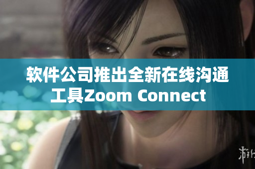 软件公司推出全新在线沟通工具Zoom Connect