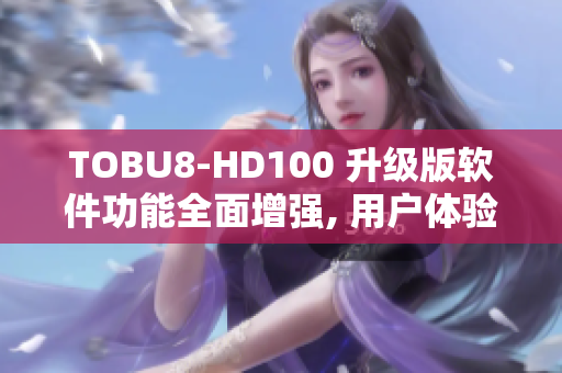 TOBU8-HD100 升级版软件功能全面增强, 用户体验拔尖