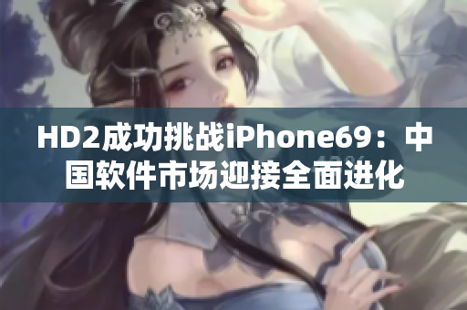 HD2成功挑战iPhone69：中国软件市场迎接全面进化
