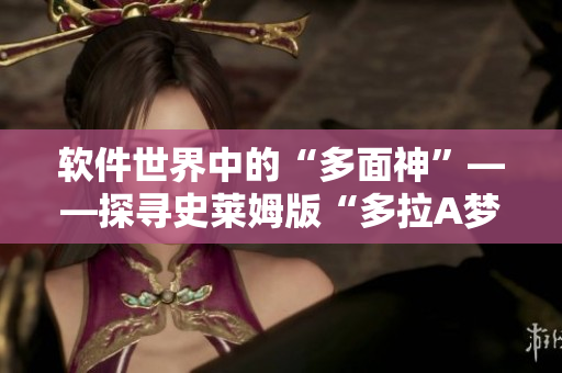 软件世界中的“多面神”——探寻史莱姆版“多拉A梦”的神秘魅力