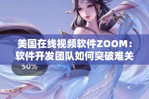 美国在线视频软件ZOOM：软件开发团队如何突破难关