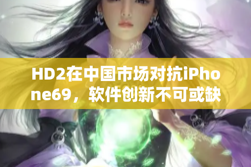 HD2在中国市场对抗iPhone69，软件创新不可或缺