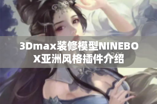 3Dmax装修模型NINEBOX亚洲风格插件介绍