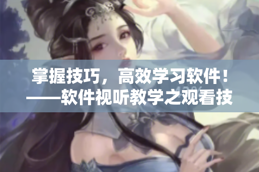 掌握技巧，高效学习软件！——软件视听教学之观看技巧详解