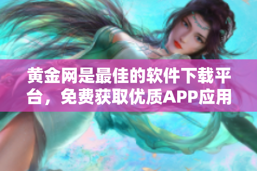 黄金网是最佳的软件下载平台，免费获取优质APP应用程序