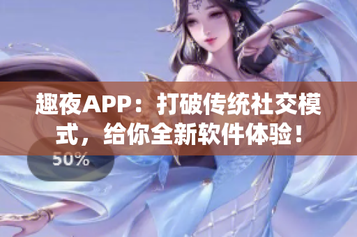 趣夜APP：打破传统社交模式，给你全新软件体验！