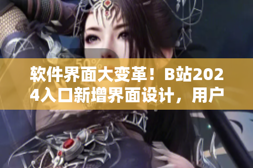 软件界面大变革！B站2024入口新增界面设计，用户体验提升！