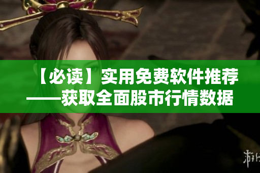【必读】实用免费软件推荐——获取全面股市行情数据！