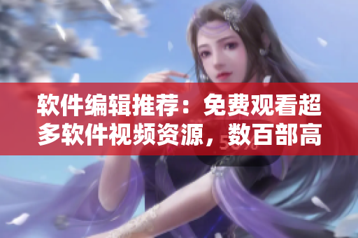 软件编辑推荐：免费观看超多软件视频资源，数百部高清影片应有尽有！