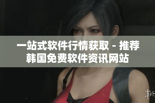 一站式软件行情获取 - 推荐韩国免费软件资讯网站