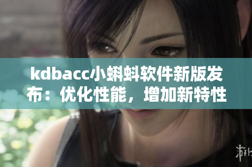 kdbacc小蝌蚪软件新版发布：优化性能，增加新特性