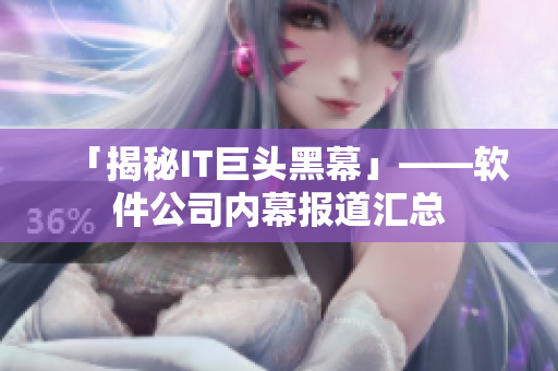 「揭秘IT巨头黑幕」——软件公司内幕报道汇总
