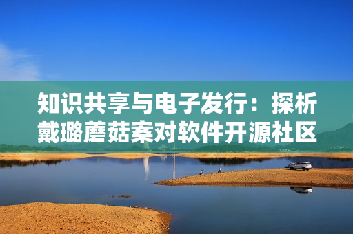 知识共享与电子发行：探析戴璐蘑菇案对软件开源社区的影响