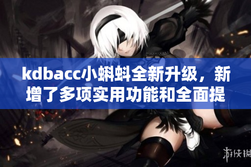 kdbacc小蝌蚪全新升级，新增了多项实用功能和全面提升的性能体验