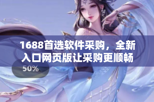 1688首选软件采购，全新入口网页版让采购更顺畅