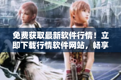 免费获取最新软件行情！立即下载行情软件网站，畅享实时行情信息
