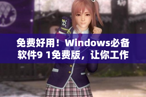 免费好用！Windows必备软件9 1免费版，让你工作生活更便捷