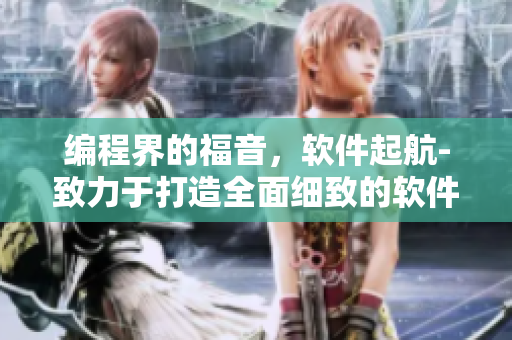 编程界的福音，软件起航-致力于打造全面细致的软件开发知识库！