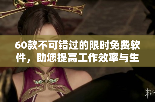 60款不可错过的限时免费软件，助您提高工作效率与生活品质