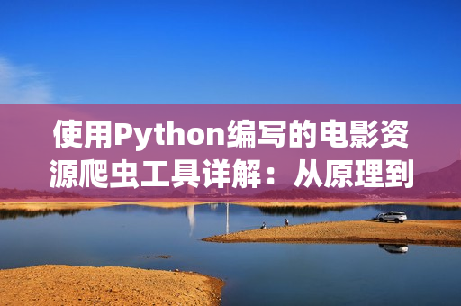 使用Python编写的电影资源爬虫工具详解：从原理到实现