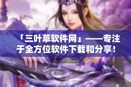 「三叶草软件网」——专注于全方位软件下载和分享！