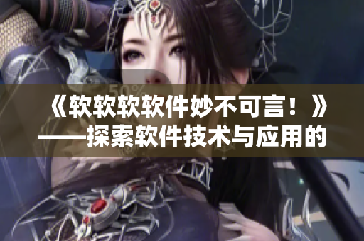 《软软软软件妙不可言！》——探索软件技术与应用的新境界