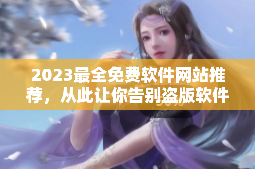 2023最全免费软件网站推荐，从此让你告别盗版软件的困扰！