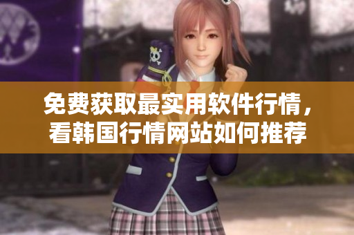 免费获取最实用软件行情，看韩国行情网站如何推荐