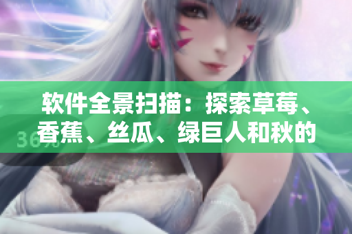 软件全景扫描：探索草莓、香蕉、丝瓜、绿巨人和秋的应用价值
