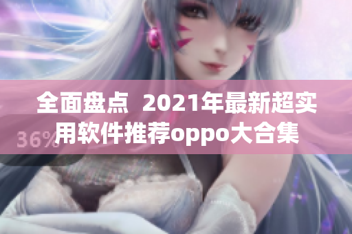 全面盘点  2021年最新超实用软件推荐oppo大合集