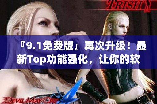 『9.1免费版』再次升级！最新Top功能强化，让你的软件使用更自如