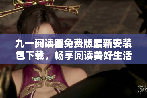 九一阅读器免费版最新安装包下载，畅享阅读美好生活